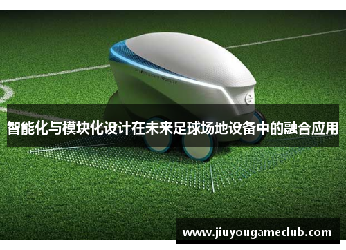 智能化与模块化设计在未来足球场地设备中的融合应用