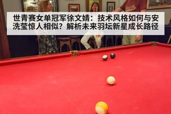 世青赛女单冠军徐文婧：技术风格如何与安洗莹惊人相似？解析未来羽坛新星成长路径