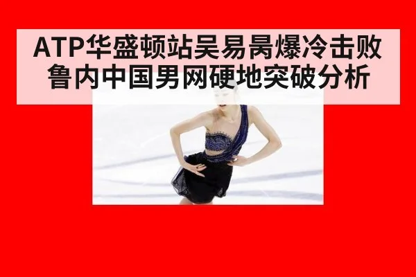 ATP华盛顿站吴易昺爆冷击败鲁内中国男网硬地突破分析