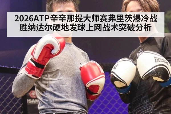 2026ATP辛辛那提大师赛弗里茨爆冷战胜纳达尔硬地发球上网战术突破分析