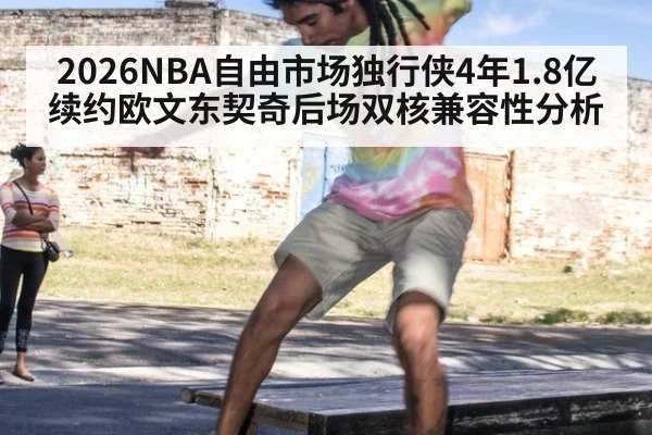 2026NBA自由市场独行侠4年1.8亿续约欧文东契奇后场双核兼容性分析