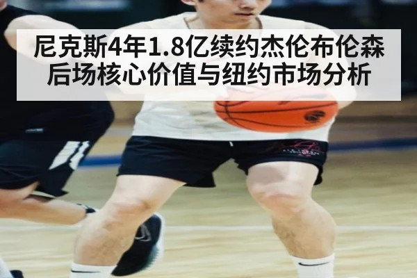 尼克斯4年1.8亿续约杰伦布伦森 后场核心价值与纽约市场分析