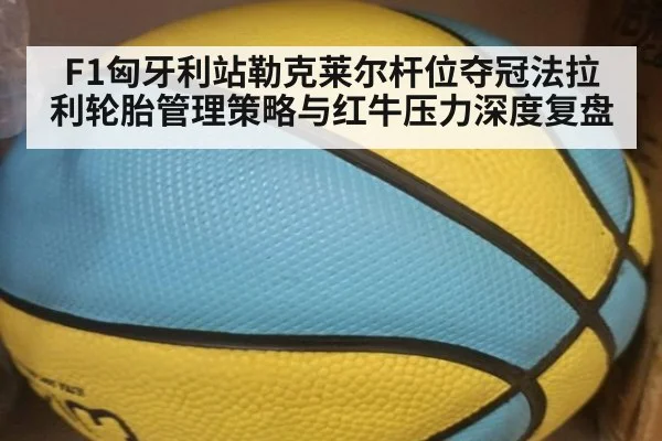 F1匈牙利站勒克莱尔杆位夺冠法拉利轮胎管理策略与红牛压力深度复盘