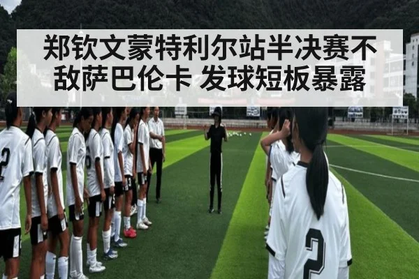郑钦文蒙特利尔站半决赛不敌萨巴伦卡 发球短板暴露