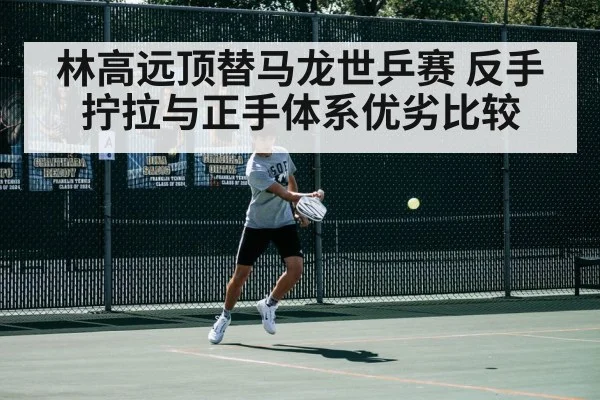 林高远顶替马龙世乒赛 反手拧拉与正手体系优劣比较