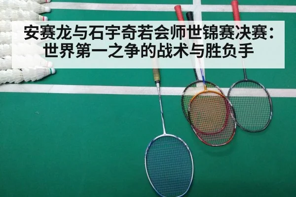 安赛龙与石宇奇若会师世锦赛决赛：世界第一之争的战术与胜负手