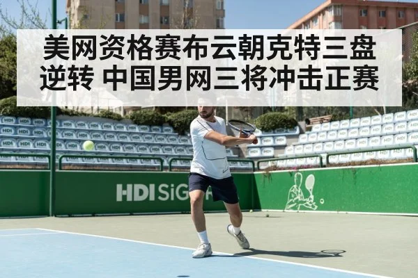 美网资格赛布云朝克特三盘逆转 中国男网三将冲击正赛