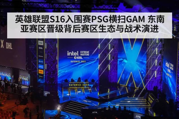 英雄联盟S16入围赛PSG横扫GAM 东南亚赛区晋级背后赛区生态与战术演进