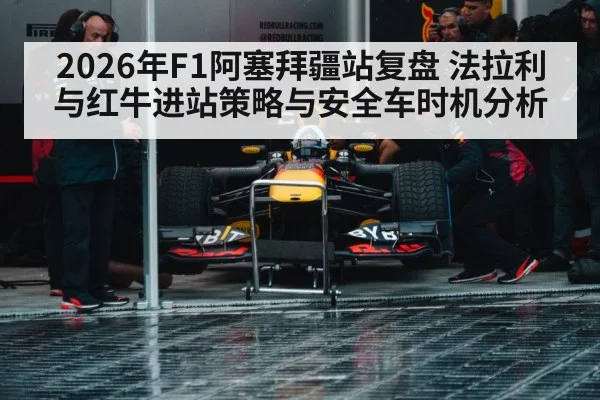 2026年F1阿塞拜疆站复盘 法拉利与红牛进站策略与安全车时机分析