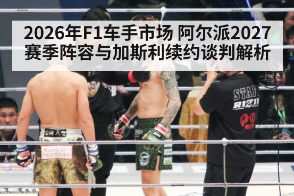 2026年F1车手市场 阿尔派2027赛季阵容与加斯利续约谈判解析
