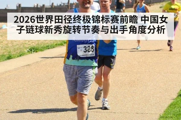 2026世界田径终极锦标赛前瞻 中国女子链球新秀旋转节奏与出手角度分析