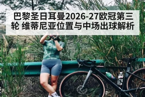 巴黎圣日耳曼2026-27欧冠第三轮 维蒂尼亚位置与中场出球解析