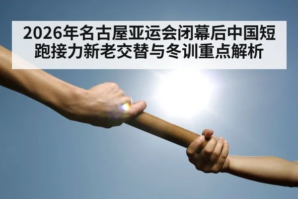2026年名古屋亚运会闭幕后中国短跑接力新老交替与冬训重点解析