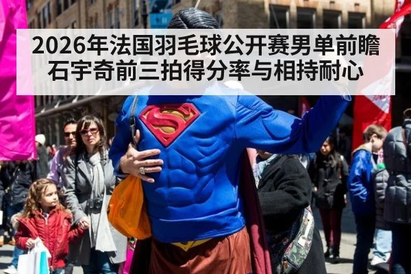2026年法国羽毛球公开赛男单前瞻 石宇奇前三拍得分率与相持耐心