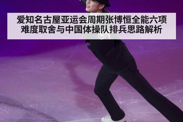 爱知名古屋亚运会周期张博恒全能六项难度取舍与中国体操队排兵思路解析