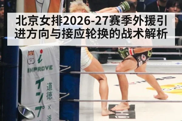 北京女排2026-27赛季外援引进方向与接应轮换的战术解析