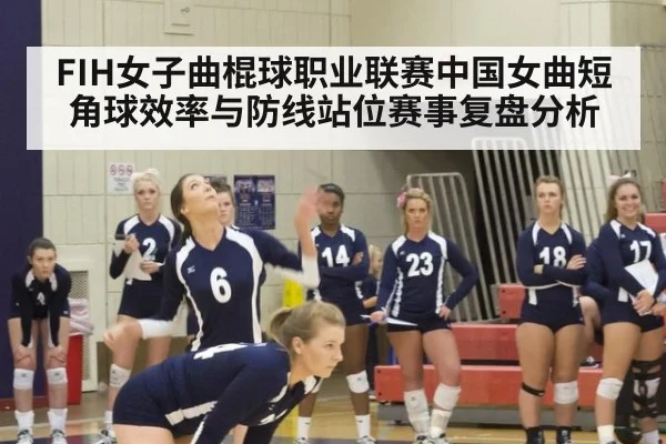 FIH女子曲棍球职业联赛中国女曲短角球效率与防线站位赛事复盘分析