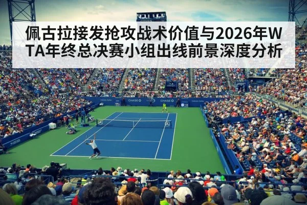 佩古拉接发抢攻战术价值与2026年WTA年终总决赛小组出线前景深度分析