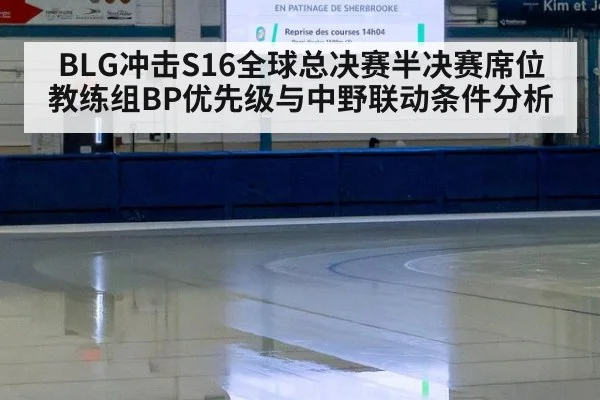 BLG冲击S16全球总决赛半决赛席位 教练组BP优先级与中野联动条件分析